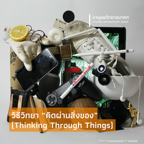 วิธีวิทยา “คิดผ่านสิ่งของ” (Thinking Through Things)
