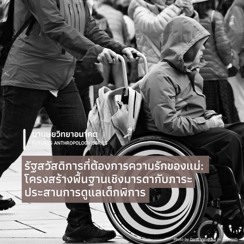 รัฐสวัสดิการที่ต้องการความรักของแม่:  โครงสร้างพื้นฐานเชิงมารดากับภาระประสานการดูแลเด็กพิการ